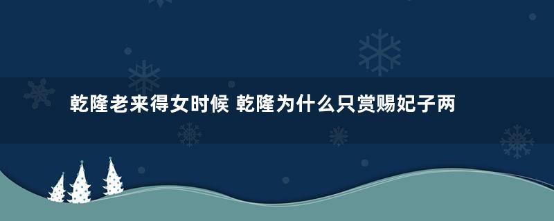 乾隆老来得女时候 乾隆为什么只赏赐妃子两根黄瓜